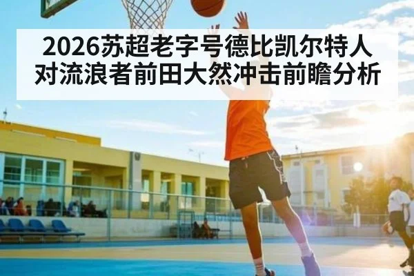 2026苏超老字号德比凯尔特人对流浪者前田大然冲击前瞻分析